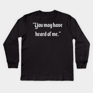 You may have heard of me Kids Long Sleeve T-Shirt